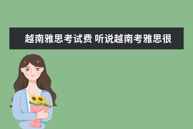 越南雅思考试费 听说越南考雅思很简单,是真的吗? ?