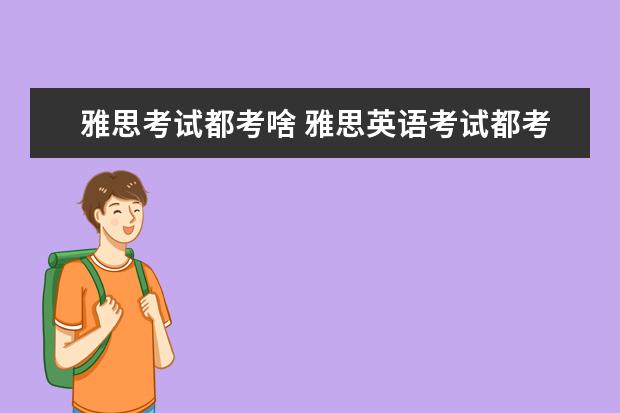 雅思考试都考啥 雅思英语考试都考什么?