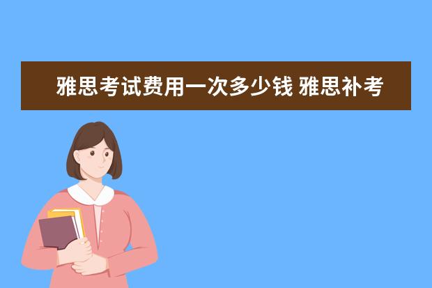 雅思考试费用一次多少钱 雅思补考一次需要交多少钱?