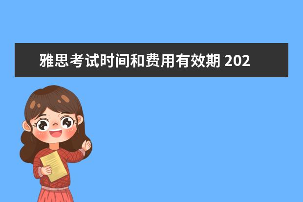 雅思考试时间和费用有效期 2020年雅思考试时间表和考试费用是怎么样的? - 百度...