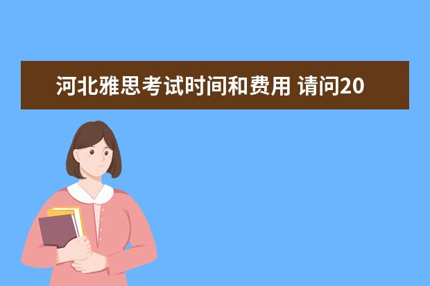河北雅思考试时间和费用 请问2021年托福考试时间什么时候公布?
