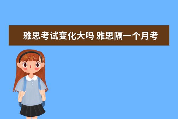 雅思考试变化大吗 雅思隔一个月考 提高一分成绩会被抽查么