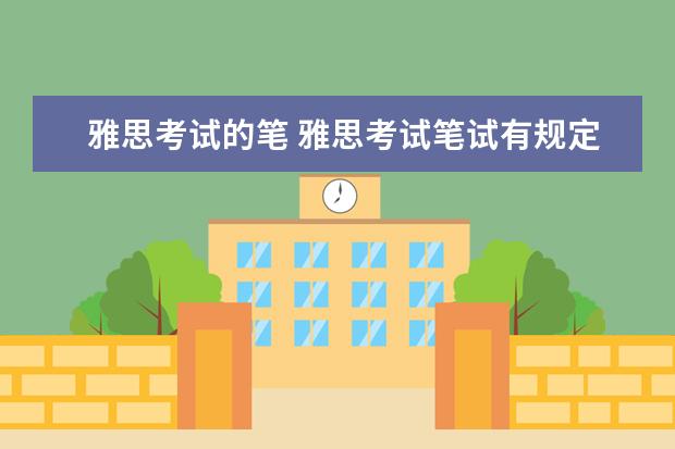 雅思考试的笔 雅思考试笔试有规定用什么笔吗,比如2B铅笔,黑色水笔...