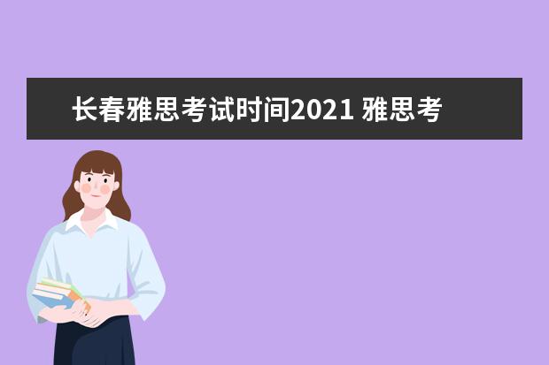 长春雅思考试时间2021 雅思考试时间和费用地点2021北京
