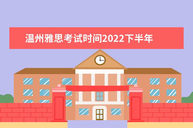 温州雅思考试时间2022下半年 雅思2022考试时间是什么时候?