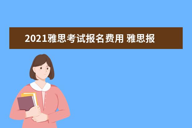 2021雅思考试报名费用 雅思报考费用