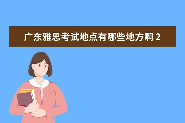 广东雅思考试地点有哪些地方啊 2021年2月12日雅思考试口语真题(网友版)