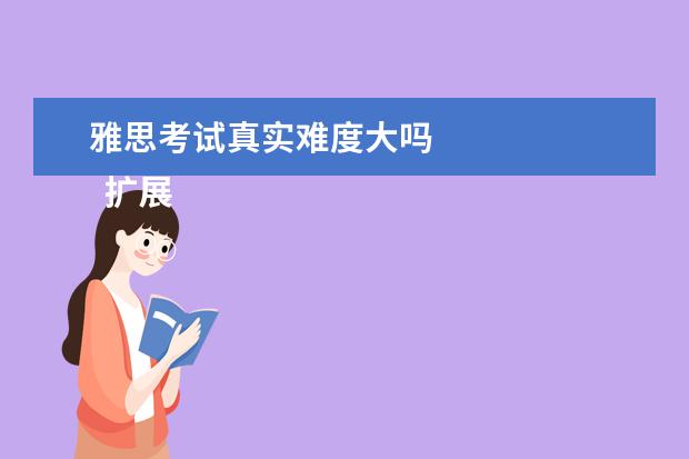 雅思考试真实难度大吗
扩展资料