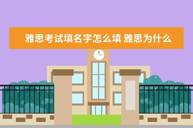 雅思考试填名字怎么填 雅思为什么报名参加考试怎么填