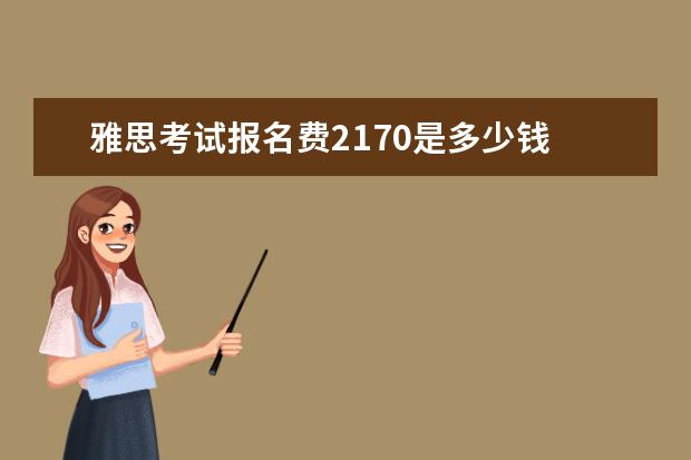 雅思考试报名费2170是多少钱 雅思考试报名费用需要多少钱?