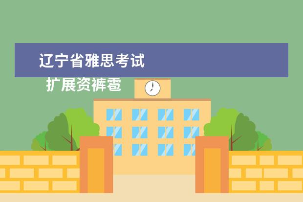 辽宁省雅思考试 
  扩展资裤雹料乎纯衫