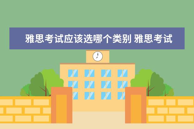 雅思考试应该选哪个类别 雅思考试,学术类和培训类有什么差别?