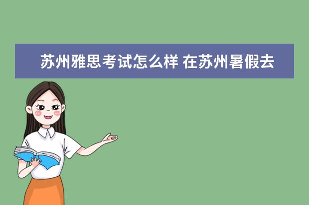 苏州雅思考试怎么样 在苏州暑假去哪学雅思好一点,怎么选择雅思课程 - 百...