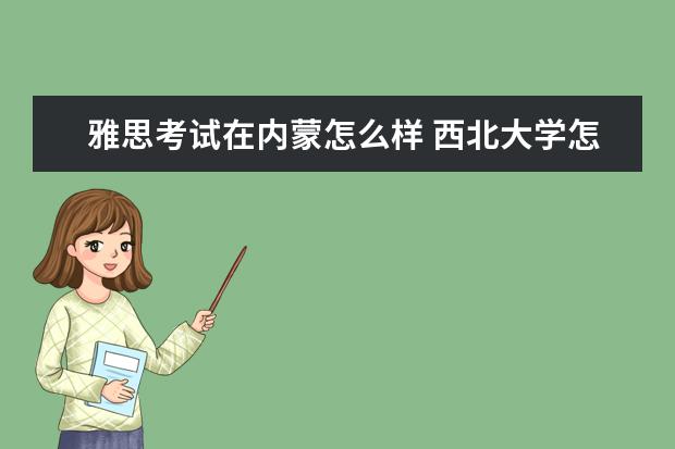 雅思考试在内蒙怎么样 西北大学怎么样啊