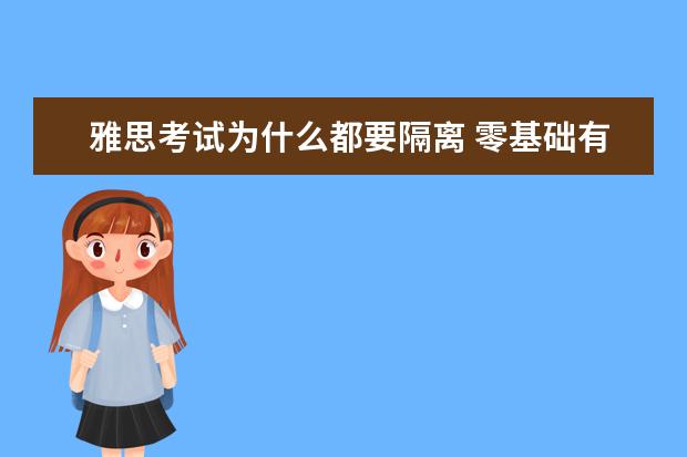 雅思考试为什么都要隔离 零基础有没有可能半年过雅思6