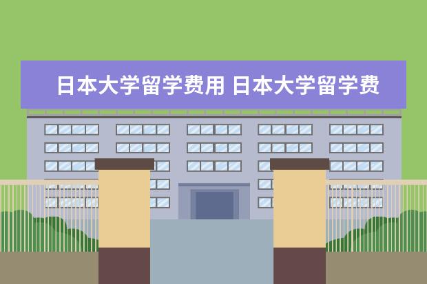 日本大学留学费用 日本大学留学费用
