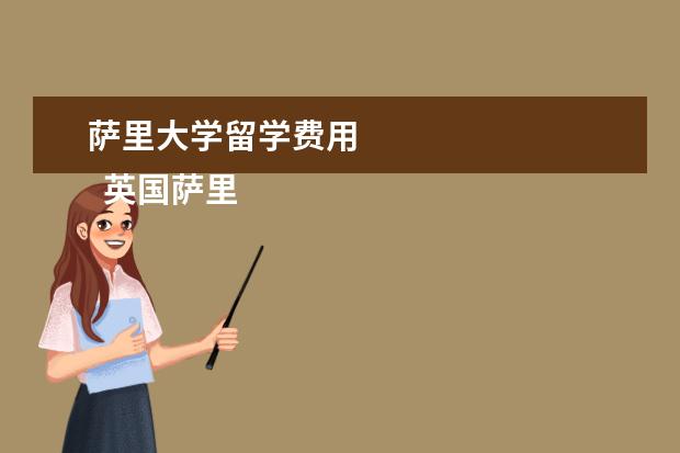 萨里大学留学费用 
  英国萨里大学留学到底怎么样？难进吗？