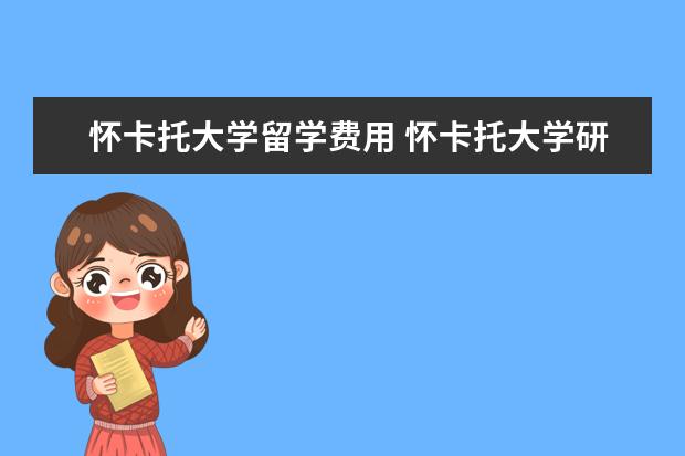 怀卡托大学留学费用 怀卡托大学研究生学费多少?学生宿舍条件怎么样? - ...