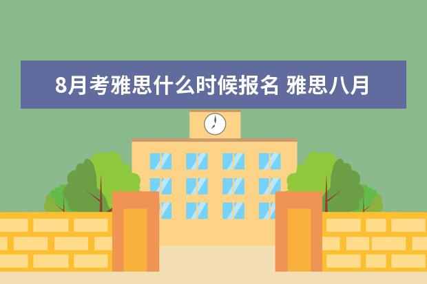 8月考雅思什么时候报名 雅思八月份考试时间