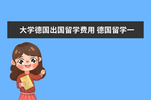 大学德国出国留学费用 德国留学一年费用是多少?