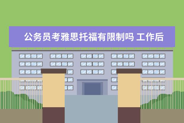 公务员考雅思托福有限制吗 工作后再考雅思/托福可以不?