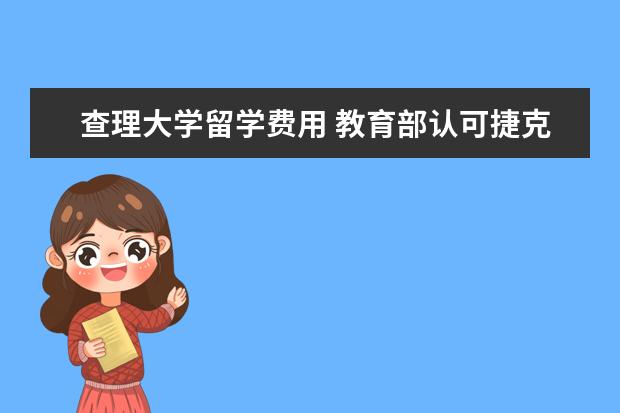 查理大学留学费用 教育部认可捷克查理大学的学历吗?
