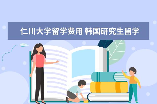仁川大学留学费用 韩国研究生留学