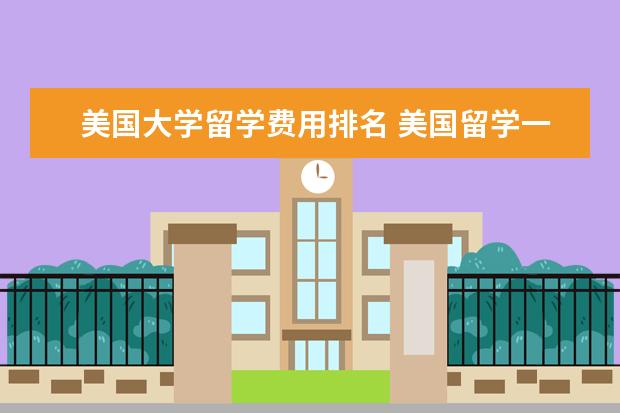 美国大学留学费用排名 美国留学一年费用多少