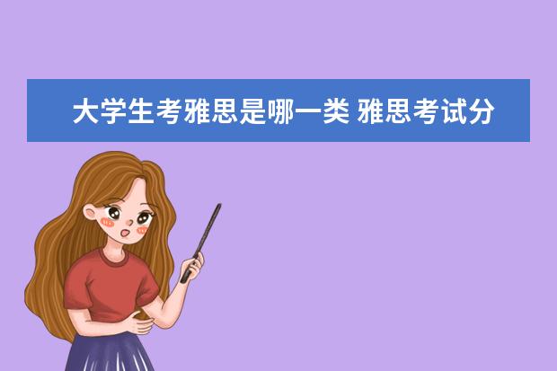 大学生考雅思是哪一类 雅思考试分为哪几类?