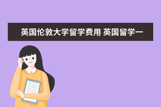英国伦敦大学留学费用 英国留学一年要多少钱