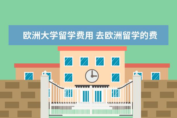 欧洲大学留学费用 去欧洲留学的费用,一年大概多少?