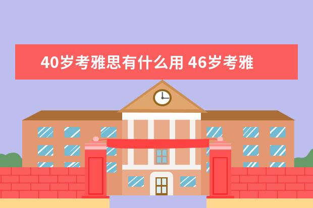 40岁考雅思有什么用 46岁考雅思还能出国吗