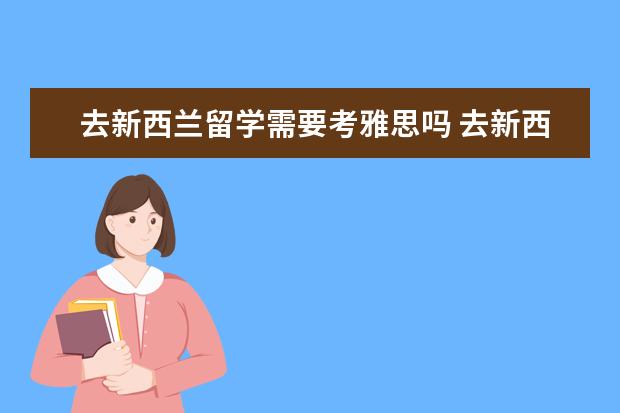 去新西兰留学需要考雅思吗 去新西兰留学不用考雅思?
