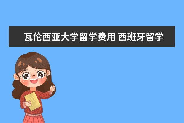 瓦伦西亚大学留学费用 西班牙留学费用多少?