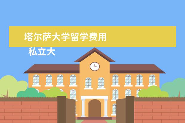 塔尔萨大学留学费用 
  私立大学