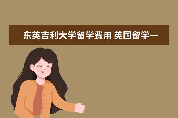 东英吉利大学留学费用 英国留学一年费用是多少?
