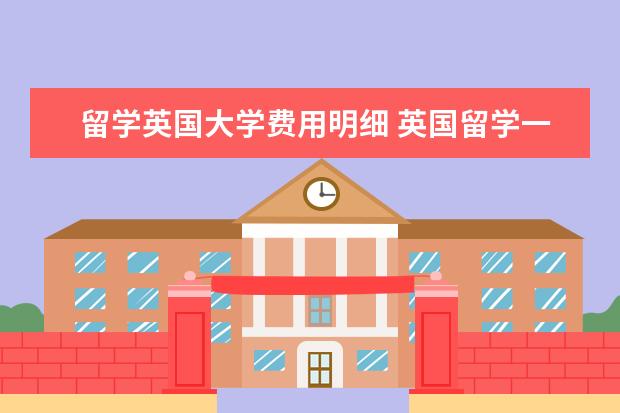 留学英国大学费用明细 英国留学一年的费用大概是多少