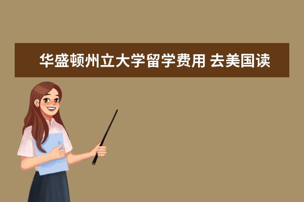 华盛顿州立大学留学费用 去美国读本科一年学费大概多少?住宿条件怎么样? - ...