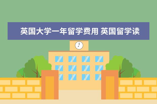 英国大学一年留学费用 英国留学读研一年总共费用多少
