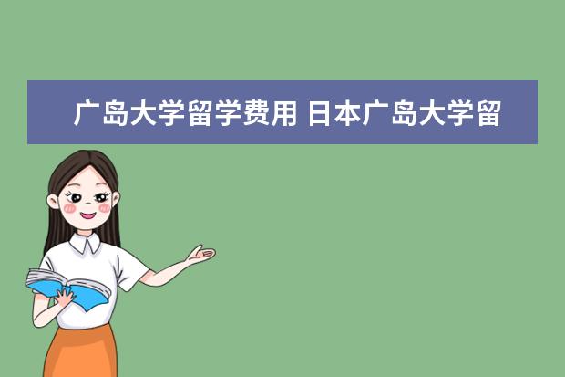 广岛大学留学费用 日本广岛大学留学体验如何