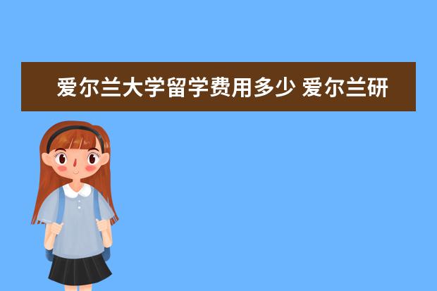 爱尔兰大学留学费用多少 爱尔兰研究生留学一年费用是多少