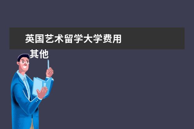 英国艺术留学大学费用 
  其他信息：
  <br/>