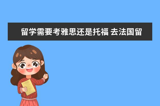 留学需要考雅思还是托福 去法国留学需要考雅思还是托福