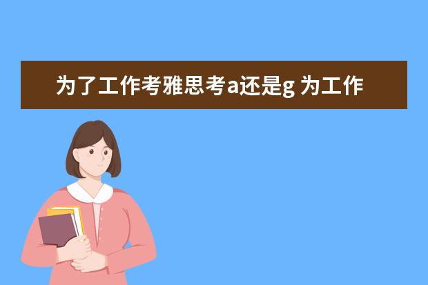 为了工作考雅思考a还是g 为工作雅思考A类还是G类呢?