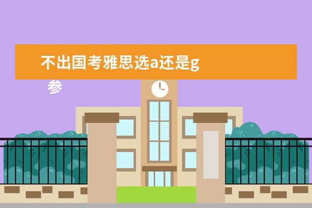 不出国考雅思选a还是g
参考材料
