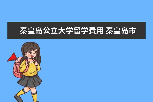 秦皇岛公立大学留学费用 秦皇岛市实验中学的招生简章
