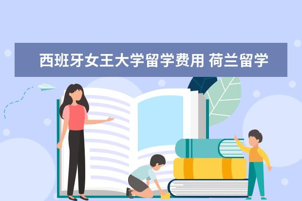 西班牙女王大学留学费用 荷兰留学名校 莱顿大学