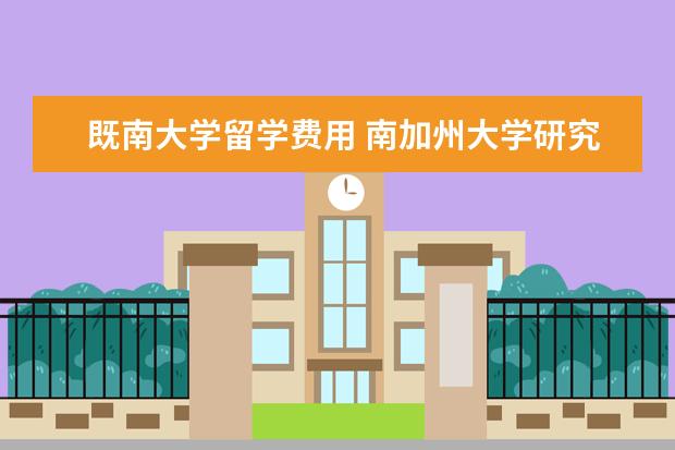 既南大学留学费用 南加州大学研究生留学费用大约需要多少