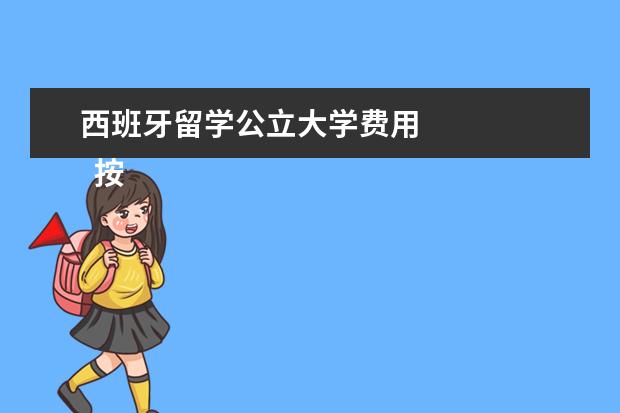 西班牙留学公立大学费用 
  按照2021年行情，每个人的情况不同，花费也不同。