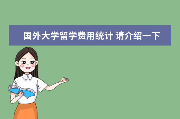 国外大学留学费用统计 请介绍一下出国留学的学费用大约有多少?